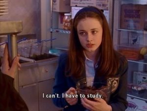 The character Rory in "Gilmore Girls" saying, "I can't, I have to study."